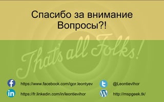 Спасибо за внимание
Вопросы?!
https://www.facebook.com/igor.leontyev
https://fr.linkedin.com/in/leontievihor
@LeontievIhor
http://mspgeek.tk/
 