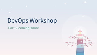 DevOps Workshop
Part 2 coming soon!
 