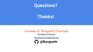 Luciano A. Borguetti Faustino
BlackOps @ Neoway
lucianoborguetti@gmail.com
@lborguetti
Questions?
Thanks!
 