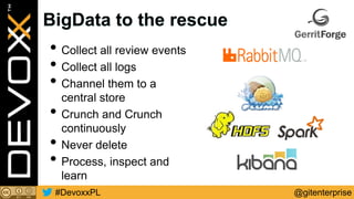 @gitenterprise#DevoxxPL
• Collect all review events
• Collect all logs
• Channel them to a
central store
• Crunch and Crunch
continuously
• Never delete
• Process, inspect and
learn
BigData to the rescue
 