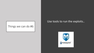Things we can do #6
Use tools to run the exploits..
 