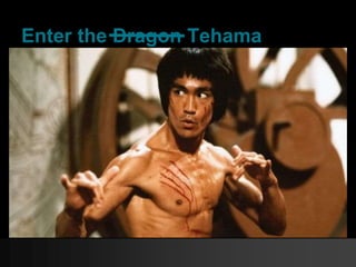 Enter the Dragon Tehama
 