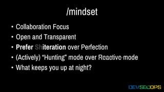 /mindset
• Collaboration Focus
• Open and Transparent
• Prefer Shiteration over Perfection
• (Actively) “Hunting” mode over Reactive mode
• What keeps you up at night?
 