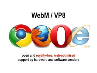 WebM / VP8




  open and royalty-free, web-optimised
support by hardware and software vendors
 