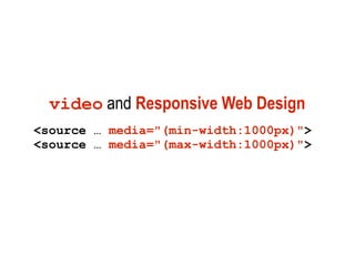 video and Responsive Web Design
<source … media="(min-width:1000px)">
<source … media="(max-width:1000px)">
 