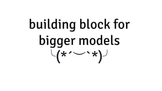 building block for
bigger models
╰(*´︶`*)╯
 