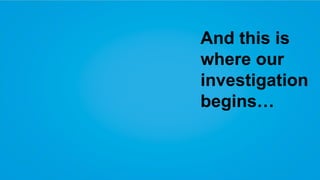 And this is
where our
investigation
begins…

 