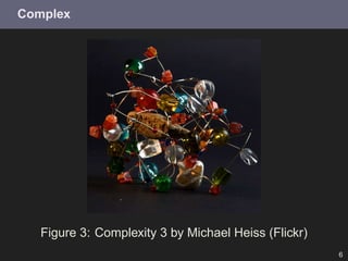Complex




   Figure 3: Complexity 3 by Michael Heiss (Flickr)
                                                      6
 