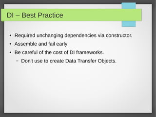 DI – Best Practice
● Required unchanging dependencies via constructor.
● Assemble and fail early
● Be careful of the cost of DI frameworks.
– Don't use to create Data Transfer Objects.
 