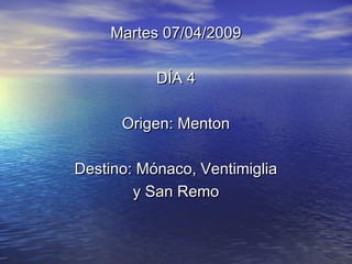 Martes 07/04/2009Martes 07/04/2009
DÍA 4DÍA 4
Origen: MentonOrigen: Menton
Destino: Mónaco, VentimigliaDestino: Mónaco, Ventimiglia
y San Remoy San Remo
 