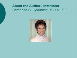 About the Author / Instructor: Catherine C. Goodman, M.B.A., P.T.   