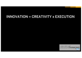INNOVATION = CREATIVITY x EXECUTION
 