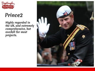 Prince2
Highly regarded in
the UK, and extremely
comprehensive, but
overkill for most
projects.
 