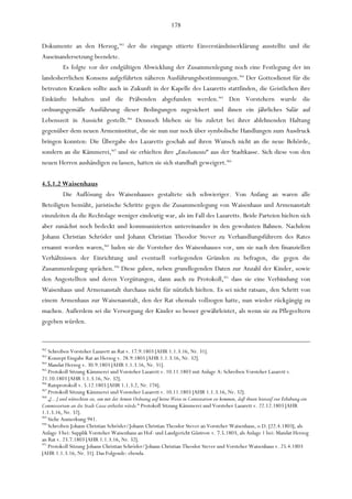 178

Dokumente an den Herzog,963 der die eingangs zitierte Einverständniserklärung ausstellte und die
Auseinandersetzung beendete.
        Es folgte vor der endgültigen Abwicklung der Zusammenlegung noch eine Festlegung der im
landesherrlichen Konsens aufgeführten näheren Ausführungsbestimmungen.964 Der Gottesdienst für die
betreuten Kranken sollte auch in Zukunft in der Kapelle des Lazaretts stattfinden, die Geistlichen ihre
Einkünfte behalten und die Präbenden abgefunden werden.965 Den Vorstehern wurde die
ordnungsgemäße Ausführung dieser Bedingungen zugesichert und ihnen ein jährliches Salär auf
Lebenszeit in Aussicht gestellt.966 Dennoch blieben sie bis zuletzt bei ihrer ablehnenden Haltung
gegenüber dem neuen Armeninstitut, die sie nun nur noch über symbolische Handlungen zum Ausdruck
bringen konnten: Die Übergabe des Lazaretts geschah auf ihren Wunsch nicht an die neue Behörde,
sondern an die Kämmerei,967 und sie erhielten ihre „Emolumente“ aus der Stadtkasse. Sich diese von den
neuen Herren aushändigen zu lassen, hatten sie sich standhaft geweigert.968

4.5.1.2 Waisenhaus
         Die Auflösung des Waisenhauses gestaltete sich schwieriger. Von Anfang an waren alle
Beteiligten bemüht, juristische Schritte gegen die Zusammenlegung von Waisenhaus und Armenanstalt
einzuleiten da die Rechtslage weniger eindeutig war, als im Fall des Lazaretts. Beide Parteien hielten sich
aber zunächst noch bedeckt und kommunizierten untereinander in den gewohnten Bahnen. Nachdem
Johann Christian Schröder und Johann Christian Theodor Stever zu Verhandlungsführern des Rates
ernannt worden waren,969 luden sie die Vorsteher des Waisenhauses vor, um sie nach den finanziellen
Verhältnissen der Einrichtung und eventuell vorliegenden Gründen zu befragen, die gegen die
Zusammenlegung sprächen.970 Diese gaben, neben grundlegenden Daten zur Anzahl der Kinder, sowie
den Angestellten und deren Vergütungen, dann auch zu Protokoll,971 dass sie eine Verbindung von
Waisenhaus und Armenanstalt durchaus nicht für nützlich hielten. Es sei nicht ratsam, den Schritt von
einem Armenhaus zur Waisenanstalt, den der Rat ehemals vollzogen hatte, nun wieder rückgängig zu
machen. Außerdem sei die Versorgung der Kinder so besser gewährleistet, als wenn sie zu Pflegeeltern
gegeben würden.


962
    Schreiben Vorsteher Lazarett an Rat v. 17.9.1803 [AHR 1.1.3.16, Nr. 31].
963
    Konzept Eingabe Rat an Herzog v. 28.9.1803 [AHR 1.1.3.16, Nr. 32].
964
    Mandat Herzog v. 30.9.1803 [AHR 1.1.3.16, Nr. 31].
965
    Protokoll Sitzung Kämmerei und Vorsteher Lazarett v. 10.11.1803 mit Anlage A: Schreiben Vorsteher Lazarett v.
21.10.1803 [AHR 1.1.3.16, Nr. 32].
966
    Ratsprotokoll v. 5.12.1803 [AHR 1.1.3.2, Nr. 174].
967
    Protokoll Sitzung Kämmerei und Vorsteher Lazarett v. 10.11.1803 [AHR 1.1.3.16, Nr. 32].
968
    „[...] und wünschten sie, um mit der Armen Ordnung auf keine Weise in Contestation zu kommen, daß ihnen hierauf zur Erhebung ein
Commissorium an die Stadt Casse ertheilet würde.“ Protokoll Sitzung Kämmerei und Vorsteher Lazarett v. 22.12.1803 [AHR
1.1.3.16, Nr. 32].
969
    Siehe Anmerkung 941.
970
    Schreiben Johann Christian Schröder/Johann Christian Theodor Stever an Vorsteher Waisenhaus, o.D. [22.4.1803], als
Anlage 3 bei: Supplik Vorsteher Waisenhaus an Hof- und Landgericht Güstrow v. 7.5.1803, als Anlage 1 bei: Mandat Herzog
an Rat v. 23.7.1803 [AHR 1.1.3.16, Nr. 32].
971
    Protokoll Sitzung Johann Christian Schröder/Johann Christian Theodor Stever und Vorsteher Waisenhaus v. 25.4.1803
[AHR 1.1.3.16, Nr. 31]. Das Folgende: ebenda.
 