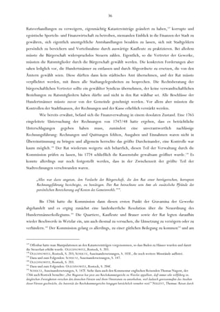 36

Ratsverhandlungen zu verweigern, eigenmächtig Katastereinträge geändert zu haben,137 korrupte und
egoistische Sporteln- und Finanzwirtschaft zu betreiben, niemanden Einblick in die Finanzen der Stadt zu
gewähren, sich eigentlich unentgeltliche Amtshandlungen bezahlen zu lassen, sich mit Stadtgeldern
persönlich zu bereichern und Vorteilsnahme durch auswärtige Kaufleute zu praktizieren. Bei alledem
müsste die Bürgerschaft widerspruchslos Steuern zahlen. Eigentlich, so die Vertreter der Gewerke,
müssten die Ratsmitglieder durch die Bürgerschaft gewählt werden. Die konkreten Forderungen aber
sahen lediglich vor, die Hundertmänner zu entlassen und durch Abgeordnete zu ersetzen, die von den
Ämtern gewählt seien. Diese dürften dann kein städtisches Amt übernehmen, und der Rat müsste
verpflichtet werden, mit ihnen alle Stadtangelegenheiten zu besprechen. Die Rechtsberatung der
bürgerschaftlichen Vertreter sollte ein gewählter Syndicus übernehmen, der keine verwandtschaftlichen
Beziehungen zu Ratsmitgliedern haben dürfte und nicht in den Rat wählbar sei. Alle Beschlüsse der
Hundertmänner müsste zuvor von der Gemeinde genehmigt werden. Vor allem aber müssten die
Kontrollen der Stadtfinanzen, der Rechnungen und der Kasse erheblich verstärkt werden.
         Wie bereits erwähnt, befand sich die Finanzverwaltung in einem desolaten Zustand. Eine 1765
eingeleitete Untersuchung der Rechnungen von 1747/48 hatte ergeben, dass es beträchtliche
Unterschlagungen gegeben haben muss, zumindest eine unverantwortlich nachlässige
Rechnungsführung: Rechnungen und Quittungen fehlten, Ausgaben und Einnahmen waren nicht in
Übereinstimmung zu bringen und allgemein herrschte das größte Durcheinander, eine Kontrolle war
kaum möglich.138 Der Rat wiederum weigerte sich beharrlich, diesen Teil der Verwaltung durch die
Kommission prüfen zu lassen, bis 1774 schließlich die Kassenstube gewaltsam geöffnet wurde.139 Es
konnte allerdings nur noch festgestellt werden, dass in der Zwischenzeit der größte Teil der
Stadtrechnungen verschwunden waren.

        „Alles war dazu angetan, den Verdacht der Bürgerschaft, die den Rat einer betrügerischen, korrupten
        Rechnungsführung bezichtigte, zu bestätigen. Der Rat betrachtete sein Amt als zusätzliche Pfründe der
        persönlichen Bereicherung auf Kosten des Gemeinwohls.“140.

        Bis 1766 hatte die Kommission dann diesen ersten Punkt der Gravamina der Gewerke
abgehandelt und es erging zunächst eine landesherrliche Resolution über die Neuordnung des
Hundertmännerkollegiums.141 Die Quartiere, Kaufleute und Brauer sowie der Rat legten daraufhin
wieder Beschwerde in Wetzlar ein, um auch diesmal zu versuchen, die Umsetzung zu verzögern oder zu
verhindern.142 Der Kommission gelang es allerdings, zu einer gütlichen Beilegung zu kommen143 und am


137
    Offenbar hatte man Manipulationen an den Katastereinträgen vorgenommen, so dass Buden zu Häuser wurden und damit
die Steuerlast erhöht wurde. OLECHNOWITZ, Rostock, S. 203.
138
    OLECHNOWITZ, Rostock, S. 203; SCHULTZ, Auseinandersetzungen, S. 103f., die noch weitere Missstände auflistet.
139
    Dazu und zum Folgenden: SCHULTZ, Auseinandersetzungen, S. 147.
140
    OLECHNOWITZ, Rostock, S. 203.
141
    Dazu und zum Folgenden: OLECHNOWITZ, Rostock, S. 204f.
142
    SCHULTZ, Auseinandersetzungen, S. 147f. Siehe dazu auch den Kommentar englischen Reisenden Thomas Nugent, der
1766 auch Rostock besuchte: „Der Magistrat hat jetzt ans Reichskammergericht zu Wetzlar appelliert, daß immer sehr willfährig ist,
dergleichen Zwistigkeiten zwischen den deutschen Fürsten und ihren Untertanen zu unterhalten, weil dadurch gewissermaßen das Ansehen
dieser Fürsten geschwächt, die Autorität des Reichskammergerichts hingegen beträchtlich vermehrt wird.“ NUGENT, Thomas: Reisen durch
 