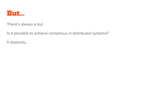 But...
There's always a but.
Is it possible to achieve consensus in distributed systems?
It depends..
 