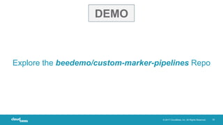 © 2017 CloudBees, Inc. All Rights Reserved. 30
Explore the beedemo/custom-marker-pipelines Repo
DEMO
 