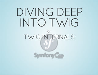 DIVING DEEP
INTO TWIG
or

TWIG INTERNALS

 