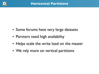 Horizontal Partitions




• Some forums have very large datasets
• Partners need high availability
• Helps scale the write load on the master
• We rely more on vertical partitions
 