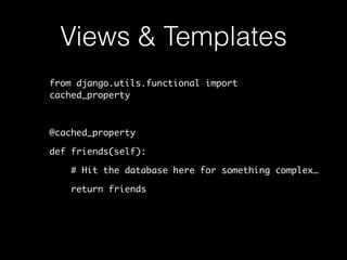 Views & Templates
from django.utils.functional import
cached_property
@cached_property
def friends(self):
# Hit the database here for something complex…
return friends
 