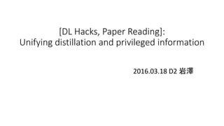 [DL Hacks, Paper Reading]:
Unifying distillation and privileged information
2016.03.18 D2 岩澤
 