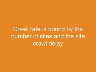 Crawl rate is bound by the
number of sites and the site
crawl delay
 