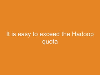 It is easy to exceed the Hadoop
quota
 