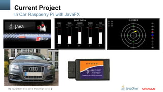 Current Project
In Car Raspberry Pi with JavaFX

38

Copyright © 2012, Oracle and/or its affiliates. All rights reserved.

 