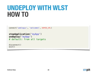 Andreas Koop
UNDEPLOY WITH WLST
HOW TO
20
connect('weblogic', 'welcome1', ADMIN_URL)
stopApplication('myApp')
undeploy('myApp')
# default: from all targets
disconnect()
exit()
 