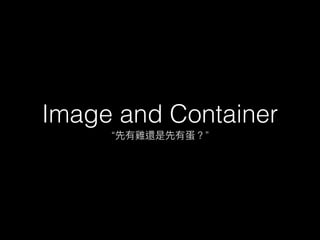 Image and Container
“ ”
 
