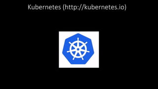 Kubernetes (http://kubernetes.io)
 