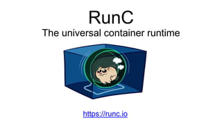 RunC
The universal container runtime
https://runc.io
 