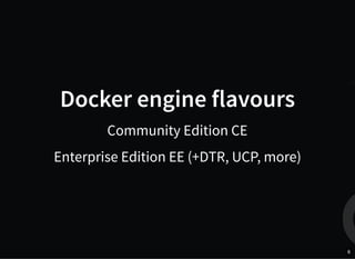 Docker engine flavours
Community Edition CE
Enterprise Edition EE (+DTR, UCP, more)
6
 