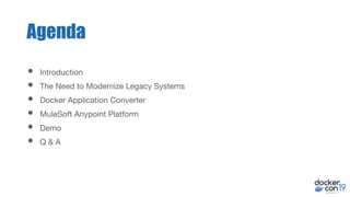 Agenda
• Introduction
• The Need to Modernize Legacy Systems
• Docker Application Converter
• MuleSoft Anypoint Platform
• Demo
• Q & A
 