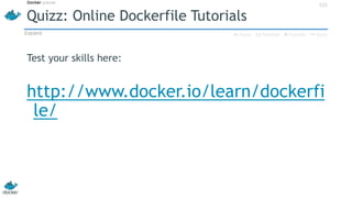 Quizz: Online Dockerfile Tutorials
Test your skills here:
http://www.docker.io/learn/dockerfi
le/
42h
 