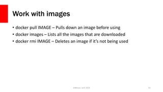 Work with images
• docker pull IMAGE – Pulls down an image before using
• docker images – Lists all the images that are downloaded
• docker rmi IMAGE – Deletes an image if it’s not being used
JetBrains, June 2016 61
 
