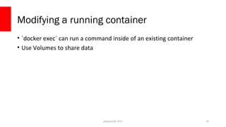 php[world] 2017
Modifying a running container
• `docker exec` can run a command inside of an existing container
• Use Volumes to share data
33
 