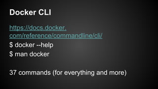Docker CLI
https://docs.docker.
com/reference/commandline/cli/
$ docker --help
$ man docker
37 commands (for everything and more)
 