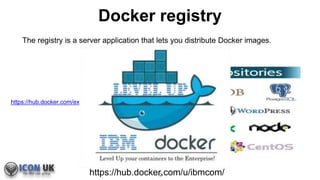 Docker registry
The registry is a server application that lets you distribute Docker images.
https://hub.docker.com/explore/
12https://hub.docker.com/u/ibmcom/
 