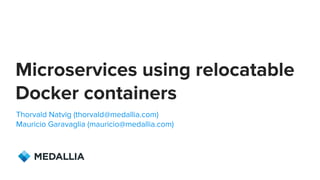 Medallia © Copyright 2015. 10
Microservices using relocatable
Docker containers
Thorvald Natvig (thorvald@medallia.com)
Mauricio Garavaglia (mauricio@medallia.com)
 