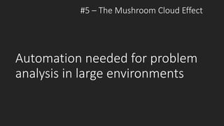 Automation needed for problem
analysis in large environments
#5 – The Mushroom Cloud Effect
 