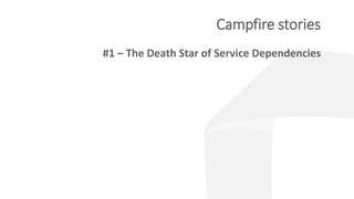 Campfire stories
#1 – The Death Star of Service Dependencies
 