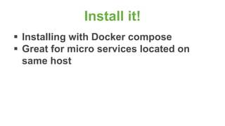 Install it!
 Installing with Docker compose
 Great for micro services located on
same host
 