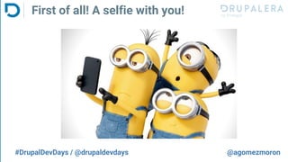 First of all! A selfie with you!
#DrupalDevDays / @drupaldevdays @agomezmoron
 