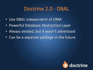 • Use DBAL independent of ORM
• Powerful Database Abstraction Layer
• Always existed, but it wasn’t advertised
• Can be a separate package in the future
 