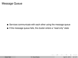 Message Queue
Services communicate with each other using the message queue
If the message queue fails, the cluster enters a “read only” state
Zubair Nabi 13: Cloud Stacks April 21, 2013 21 / 27
 