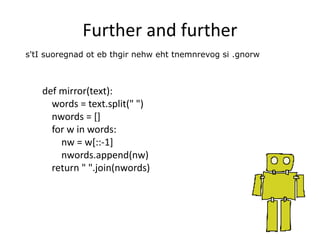 Further and further
s'tI suoregnad ot eb thgir nehw eht tnemnrevog si .gnorw
def mirror(text):
words = text.split(" ")
nwords = []
for w in words:
nw = w[::-1]
nwords.append(nw)
return " ".join(nwords)
 
