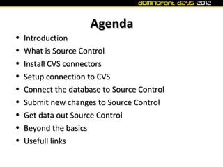 Agenda
•   Introduction
•   What is Source Control
•   Install CVS connectors
•   Setup connection to CVS
•   Connect the database to Source Control
•   Submit new changes to Source Control
•   Get data out Source Control
•   Beyond the basics
•   Usefull links
 