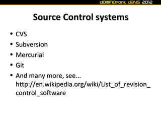 Source Control systems
•   CVS
•   Subversion
•   Mercurial
•   Git
•   And many more, see...
    http://en.wikipedia.org/wiki/List_of_revision_
    control_software
 