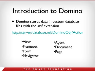 Introduction to Domino Domino stores data in custom database files with the .nsf extension http://server/database.nsf/DominoObj?Action   View Frameset Form Navigator Agent Document Page 